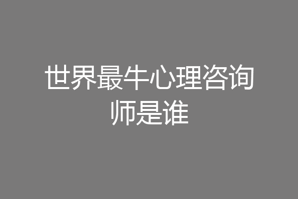 世界最牛心理咨询师是谁