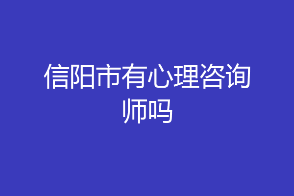 信阳市有心理咨询师吗
