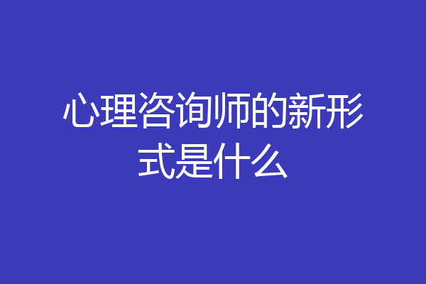 心理咨询师的新形式是什么