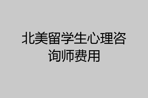 北美留学生心理咨询师费用
