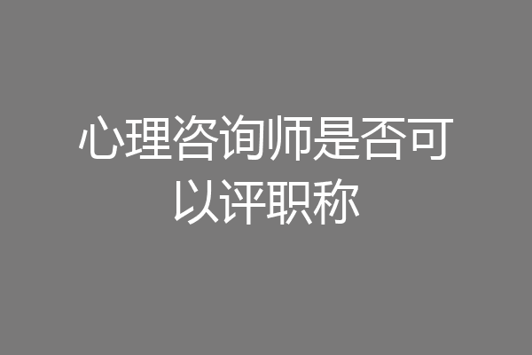心理咨询师是否可以评职称