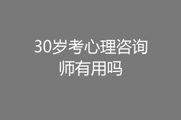 30岁考心理咨询师有用吗