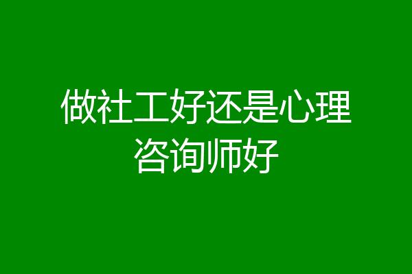 做社工好还是心理咨询师好