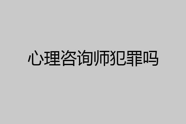 心理咨询师犯罪吗