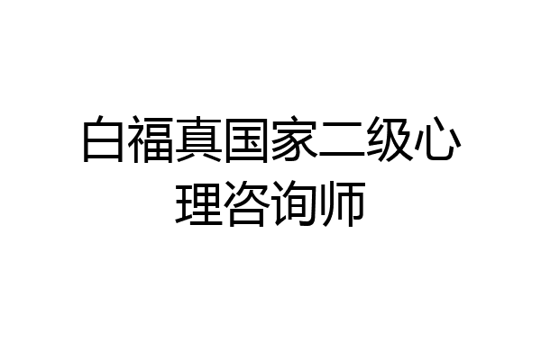 白福真国家二级心理咨询师
