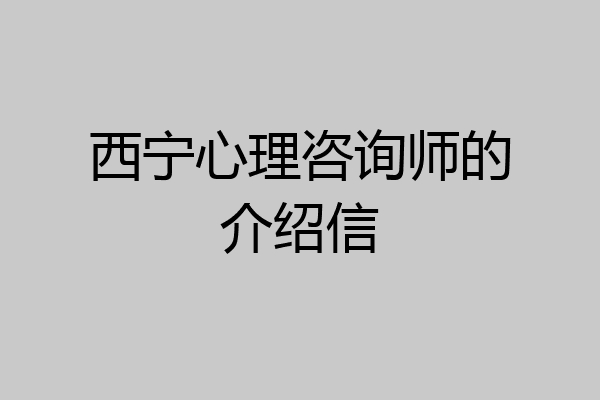 西宁心理咨询师的介绍信