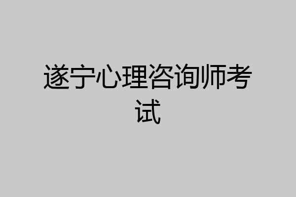 遂宁心理咨询师考试