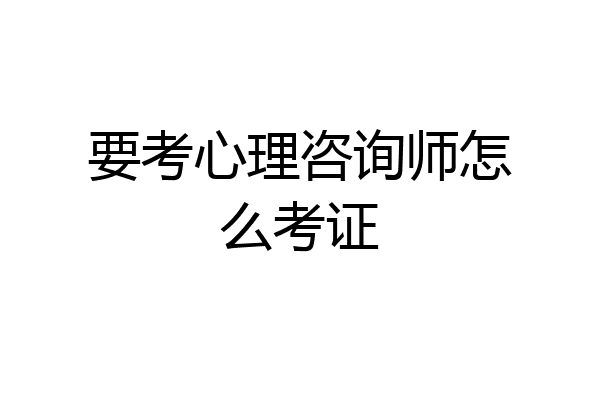 要考心理咨询师怎么考证