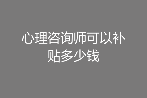 心理咨询师可以补贴多少钱