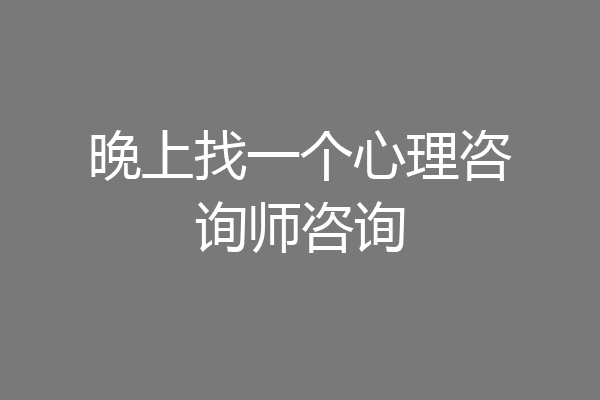晚上找一个心理咨询师咨询