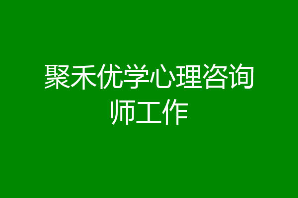 聚禾优学心理咨询师工作