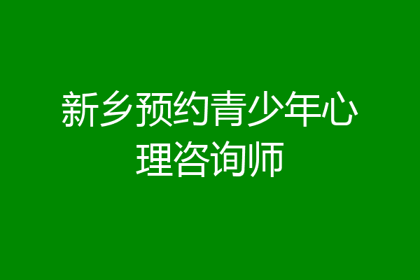 新乡预约青少年心理咨询师