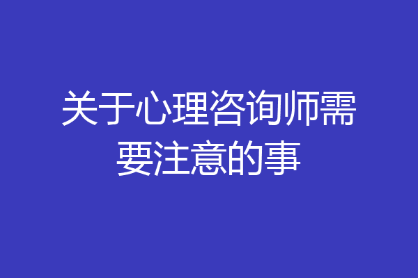 关于心理咨询师需要注意的事