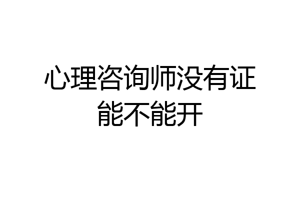 心理咨询师没有证能不能开