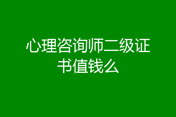 心理咨询师二级证书值钱么