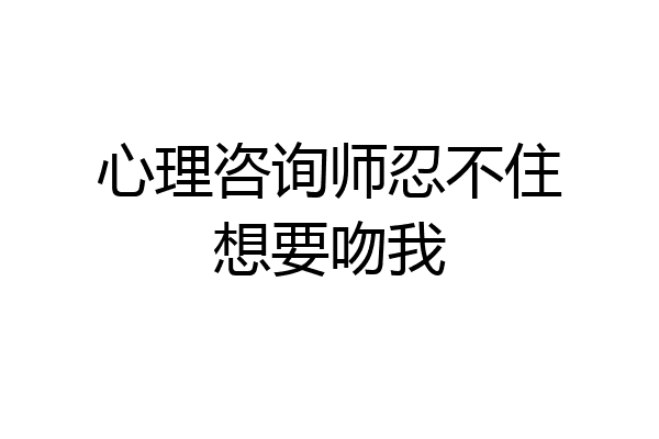 心理咨询师忍不住想要吻我