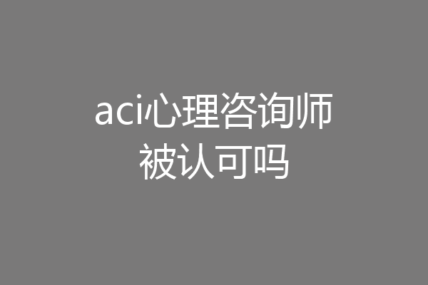 aci心理咨询师被认可吗