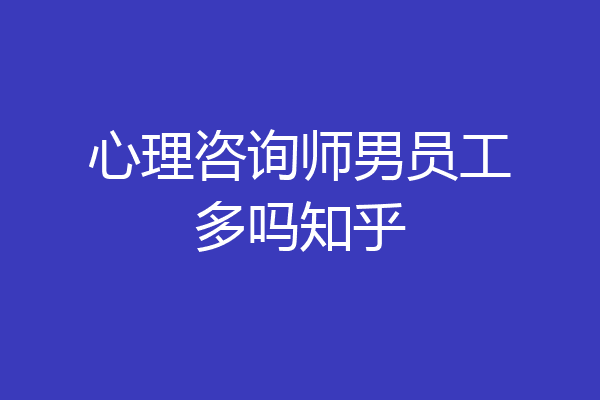 心理咨询师男员工多吗知乎