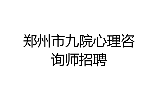 郑州市九院心理咨询师招聘