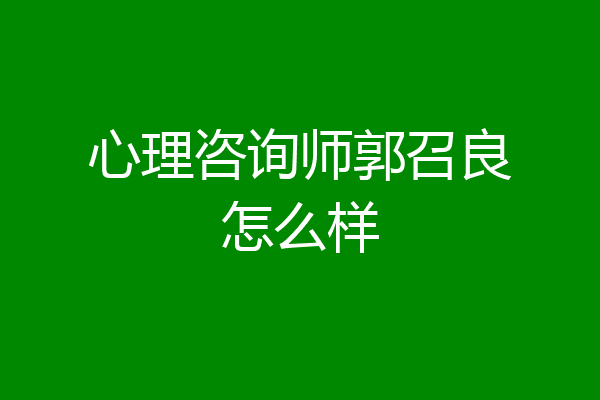 心理咨询师郭召良怎么样