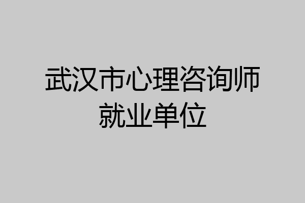 武汉市心理咨询师就业单位