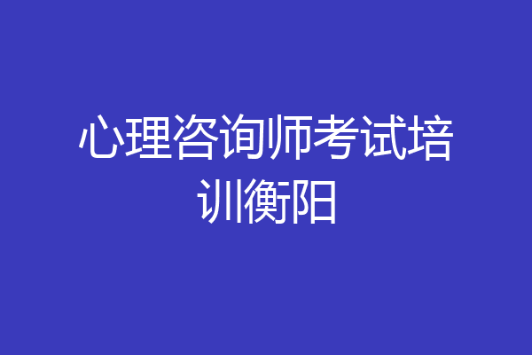 心理咨询师考试培训衡阳