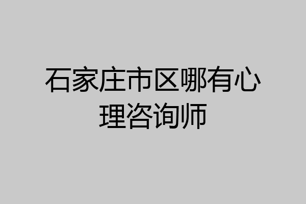 石家庄市区哪有心理咨询师
