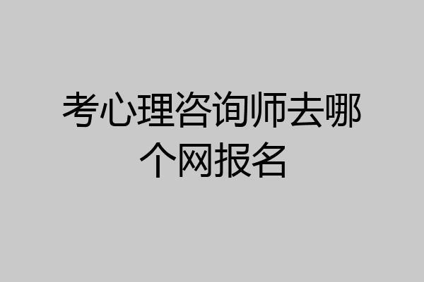 考心理咨询师去哪个网报名