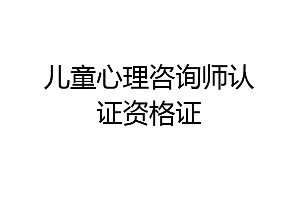 儿童心理咨询师认证资格证