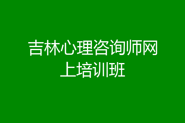 吉林心理咨询师网上培训班