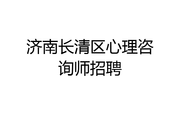 济南长清区心理咨询师招聘
