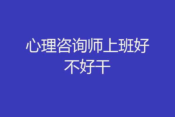 心理咨询师上班好不好干