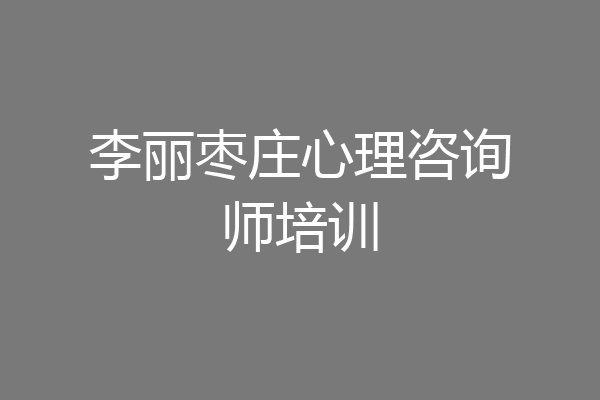 李丽枣庄心理咨询师培训