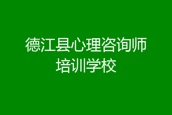 德江县心理咨询师培训学校