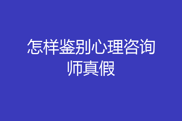 怎样鉴别心理咨询师真假