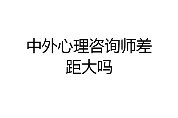 中外心理咨询师差距大吗