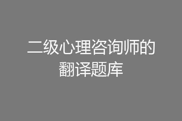 二级心理咨询师的翻译题库