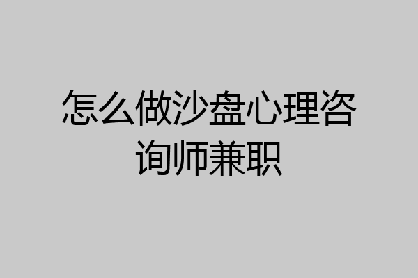怎么做沙盘心理咨询师兼职