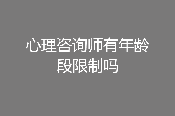 心理咨询师有年龄段限制吗