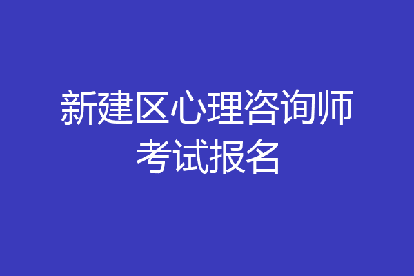 新建区心理咨询师考试报名