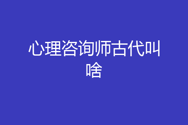 心理咨询师古代叫啥
