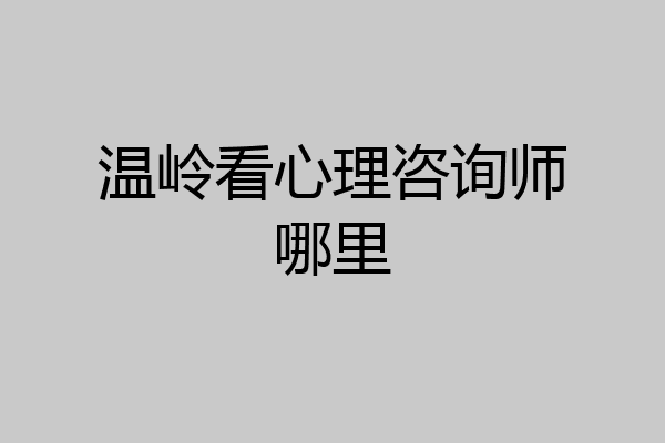 温岭看心理咨询师哪里