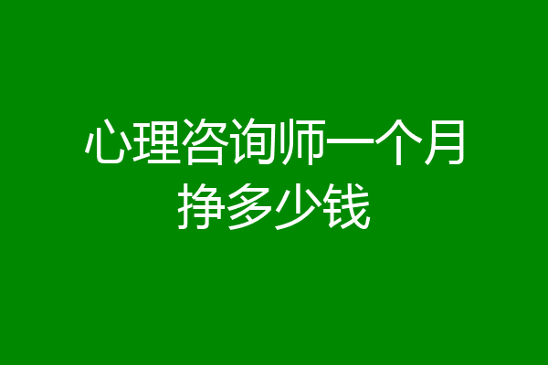 心理咨询师一个月挣多少钱