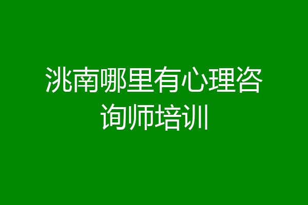 洮南哪里有心理咨询师培训