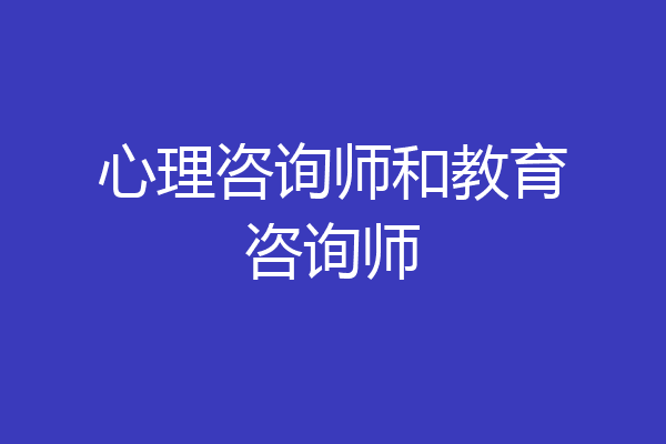 心理咨询师和教育咨询师
