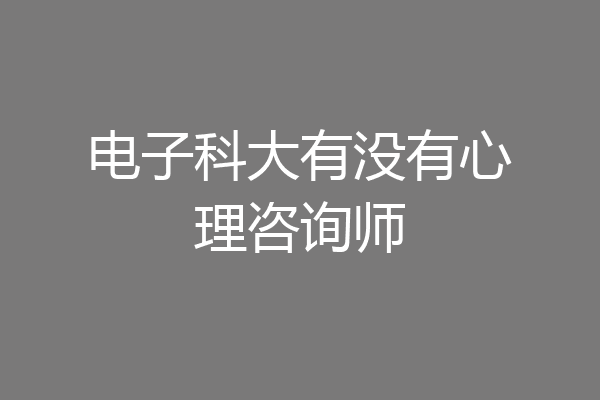 电子科大有没有心理咨询师
