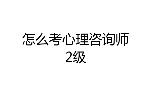 怎么考心理咨询师2级