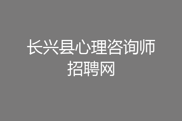 长兴县心理咨询师招聘网
