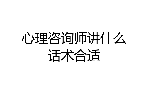 心理咨询师讲什么话术合适