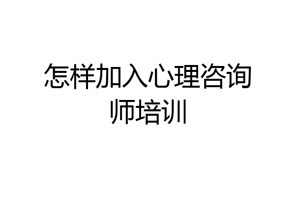 怎样加入心理咨询师培训